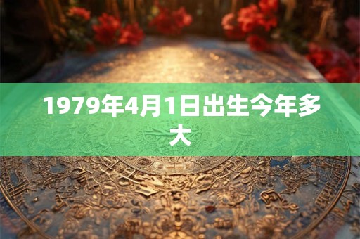1979年4月1日出生今年多大