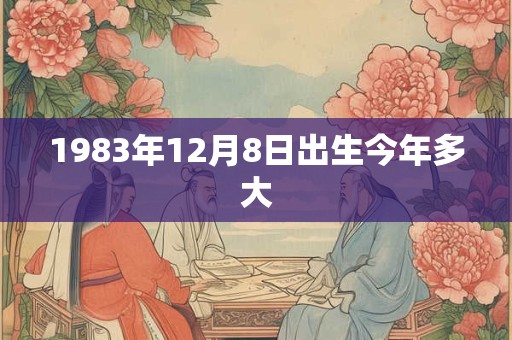 1983年12月8日出生今年多大