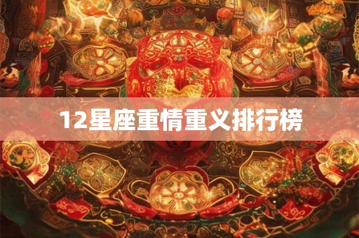 12星座重情重义排行榜