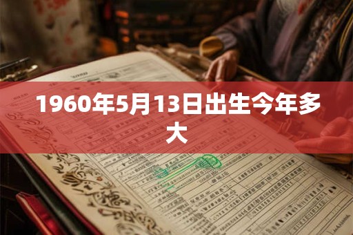 1960年5月13日出生今年多大