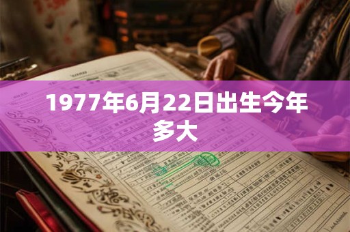1977年6月22日出生今年多大