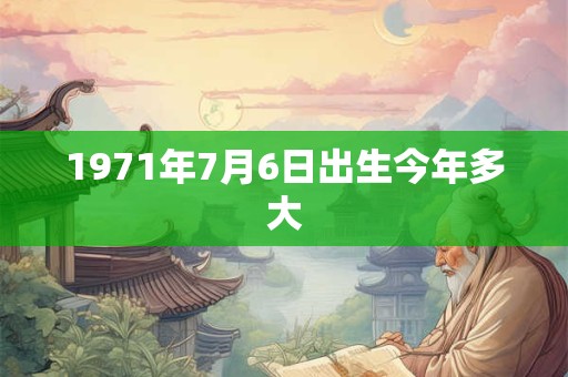 1971年7月6日出生今年多大