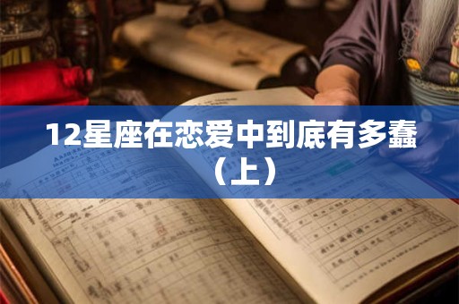 12星座在恋爱中到底有多蠢（上）