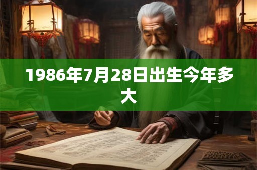 1986年7月28日出生今年多大