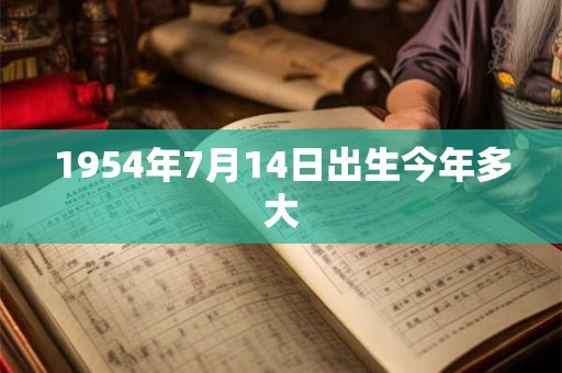1954年7月14日出生今年多大