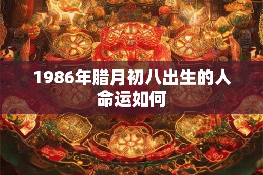 1986年腊月初八出生的人命运如何