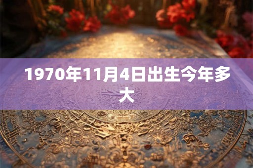 1970年11月4日出生今年多大
