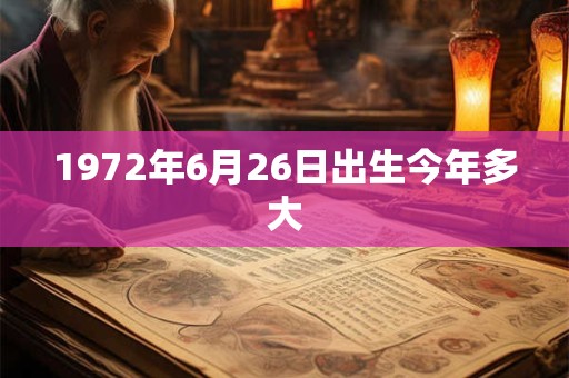 1972年6月26日出生今年多大