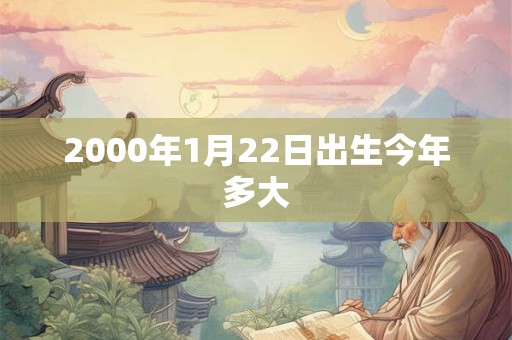 2000年1月22日出生今年多大