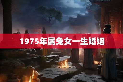 1975年属兔女一生婚姻