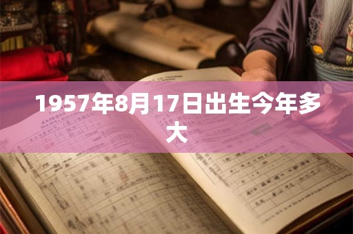 1957年8月17日出生今年多大