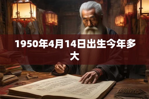 1950年4月14日出生今年多大