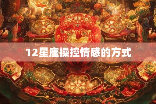 12星座操控情感的方式