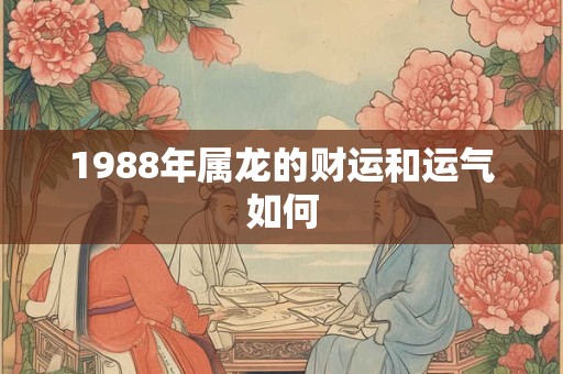 1988年属龙的财运和运气如何