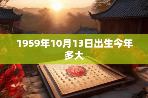 1959年10月13日出生今年多大
