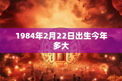 1984年2月22日出生今年多大