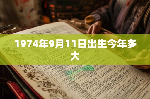 1974年9月11日出生今年多大