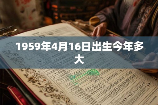 1959年4月16日出生今年多大