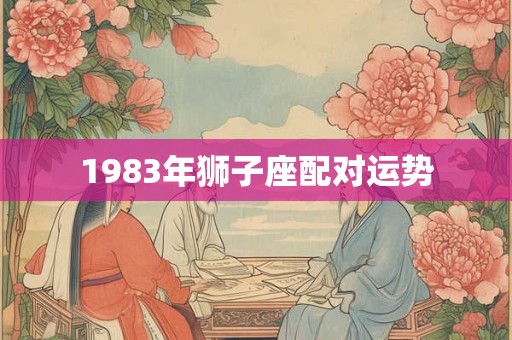 1983年狮子座配对运势