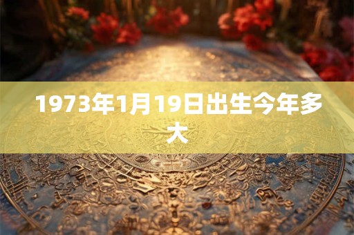 1973年1月19日出生今年多大