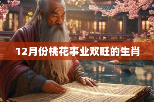 12月份桃花事业双旺的生肖