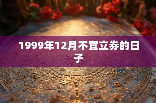 1999年12月不宜立券的日子