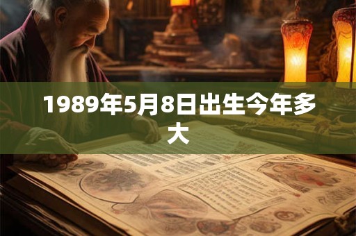 1989年5月8日出生今年多大