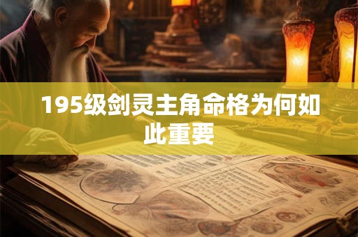 195级剑灵主角命格为何如此重要