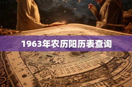1963年农历阳历表查询 1963年农历阳历表查询