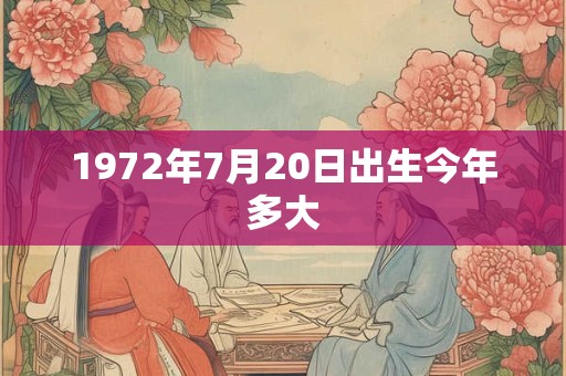 1972年7月20日出生今年多大