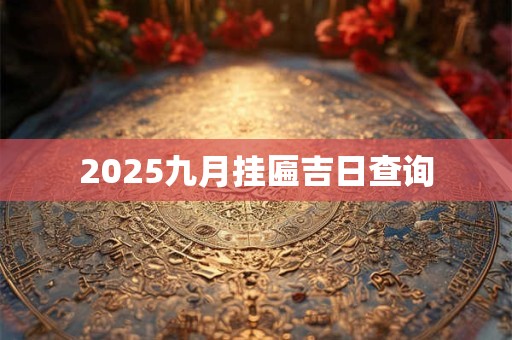2025九月挂匾吉日查询