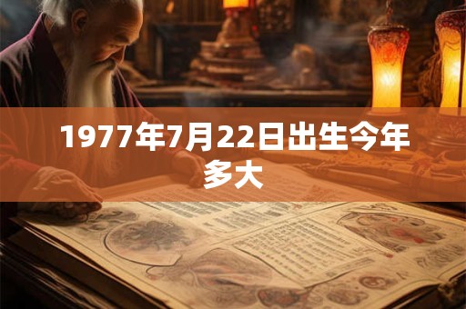 1977年7月22日出生今年多大