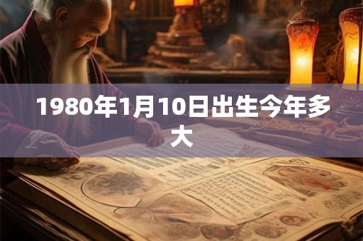 1980年1月10日出生今年多大 1980年1月10日出生今年多大