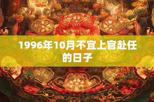 1996年10月不宜上官赴任的日子