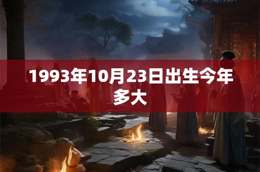 1993年10月23日出生今年多大