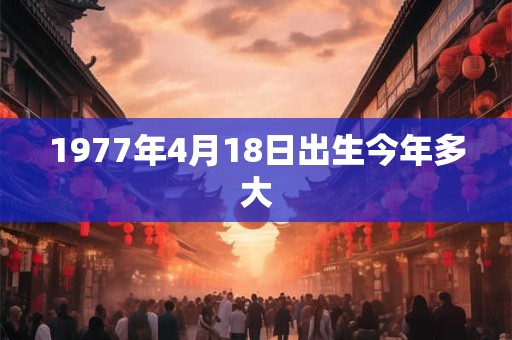 1977年4月18日出生今年多大