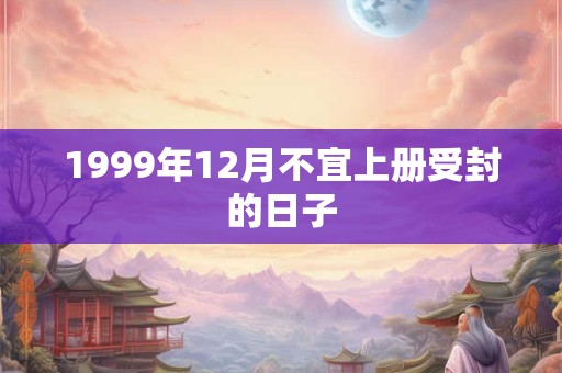 1999年12月不宜上册受封的日子
