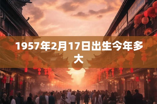 1957年2月17日出生今年多大