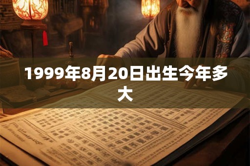 1999年8月20日出生今年多大