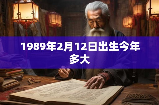 1989年2月12日出生今年多大
