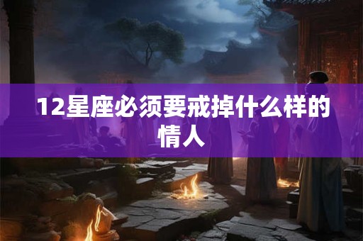 12星座必须要戒掉什么样的情人
