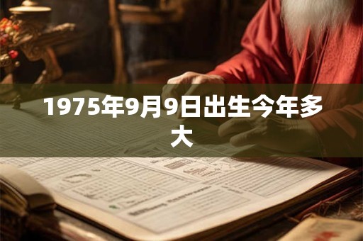 1975年9月9日出生今年多大