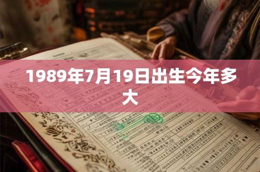 1989年7月19日出生今年多大