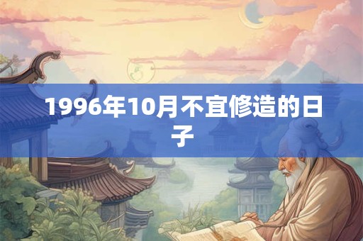 1996年10月不宜修造的日子