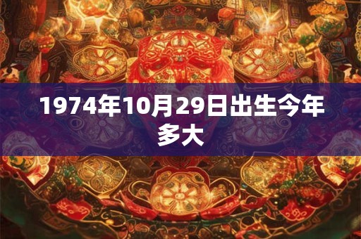 1974年10月29日出生今年多大