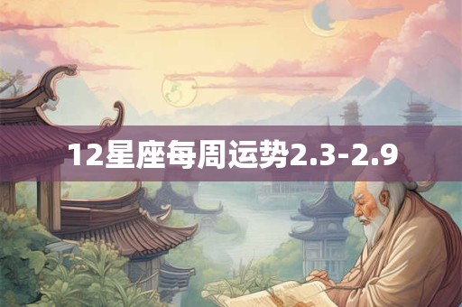12星座每周运势2.3-2.9