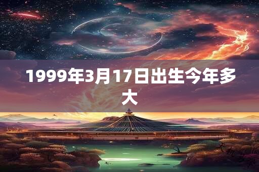1999年3月17日出生今年多大