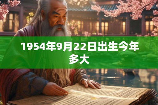 1954年9月22日出生今年多大