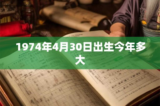 1974年4月30日出生今年多大