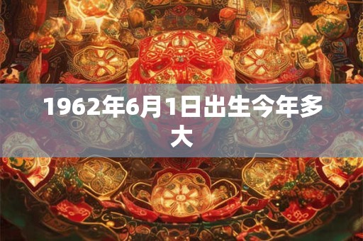 1962年6月1日出生今年多大